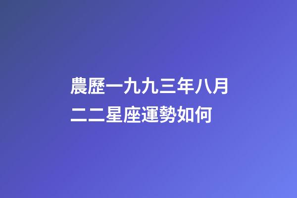 農歷一九九三年八月二二星座運勢如何-第1張-星座運勢-玄機派