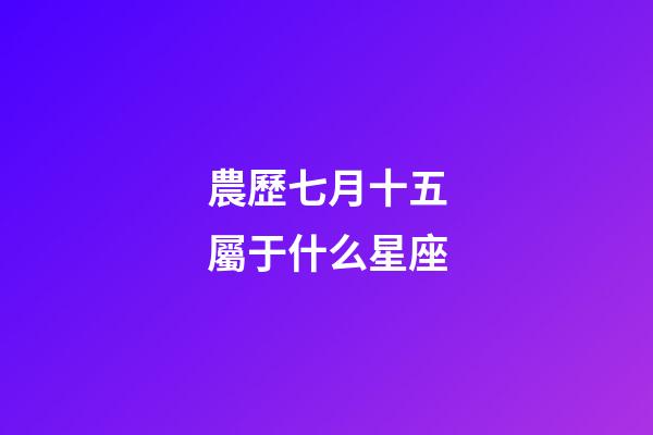 農歷七月十五屬于什么星座-第1張-星座運勢-玄機派