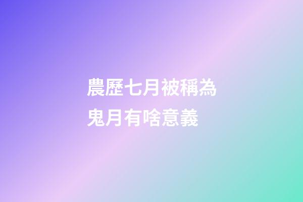 農歷七月被稱為鬼月有啥意義?