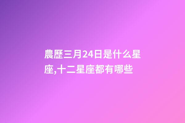 農歷三月24日是什么星座,十二星座都有哪些-第1張-觀點-玄機派