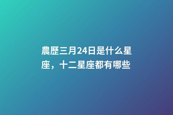 農歷三月24日是什么星座，十二星座都有哪些-第1張-觀點-玄機派