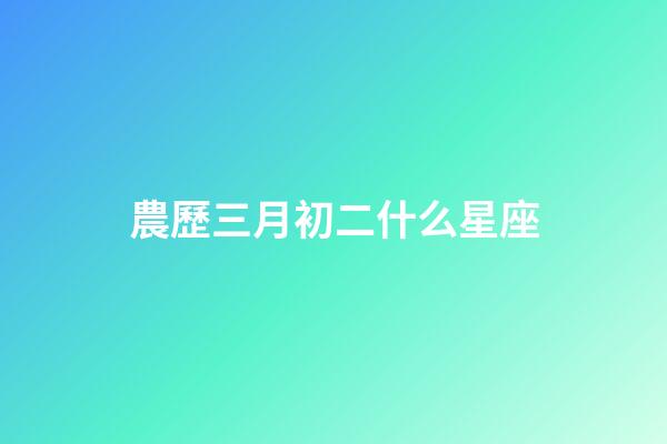 農歷三月初二什么星座-第1張-星座運勢-玄機派