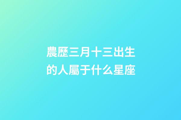 農歷三月十三出生的人屬于什么星座