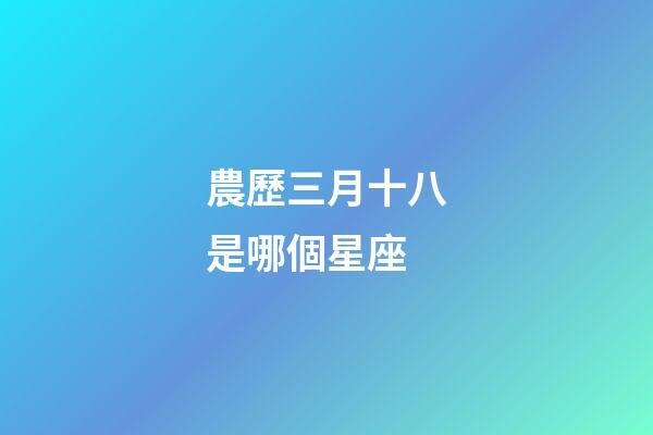 農歷三月十八是哪個星座-第1張-星座運勢-玄機派