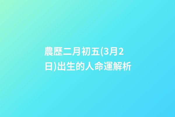 農歷二月初五(3月2日)出生的人命運解析