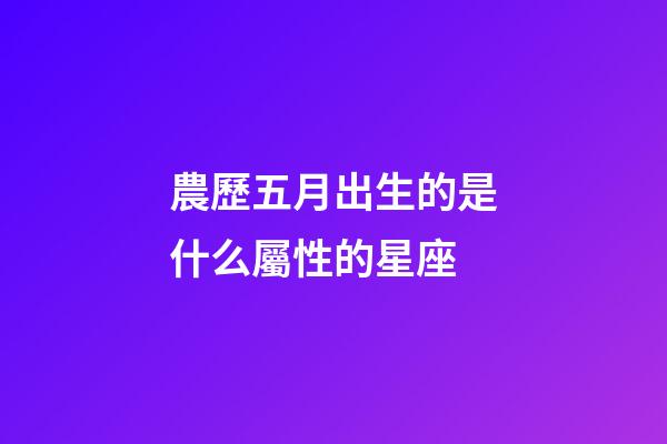 農歷五月出生的是什么屬性的星座-第1張-星座運勢-玄機派