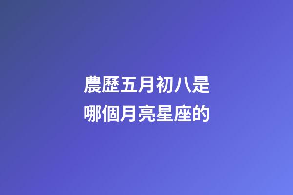 農歷五月初八是哪個月亮星座的-第1張-星座運勢-玄機派