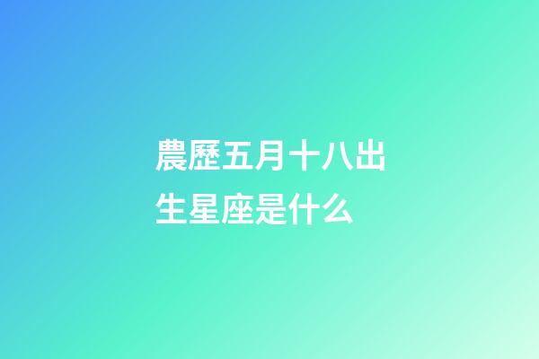 農歷五月十八出生星座是什么-第1張-星座運勢-玄機派