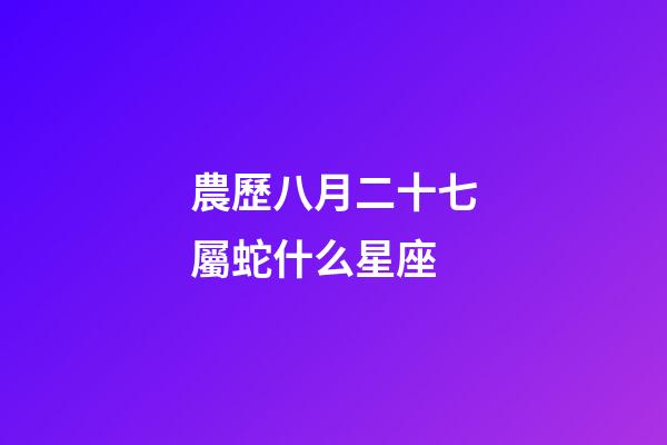 農歷八月二十七屬蛇什么星座-第1張-星座運勢-玄機派