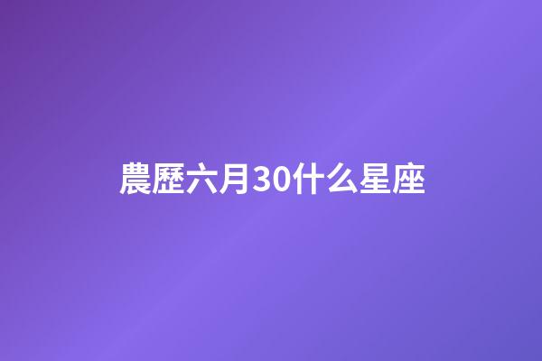 農歷六月30什么星座-第1張-星座運勢-玄機派