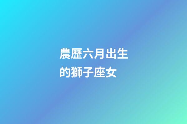 農歷六月出生的獅子座女-第1張-星座運勢-玄機派