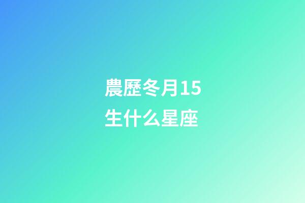 農歷冬月15生什么星座-第1張-星座運勢-玄機派