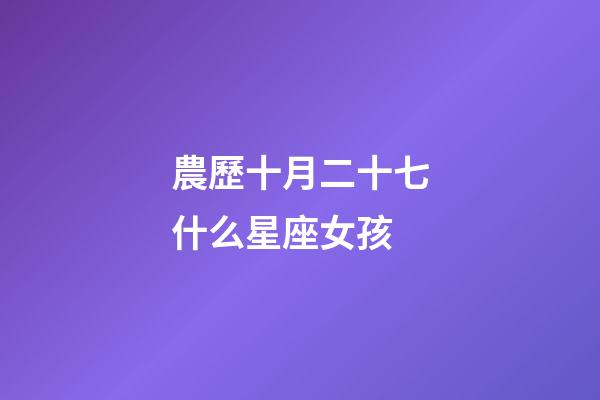 農歷十月二十七什么星座女孩-第1張-星座運勢-玄機派