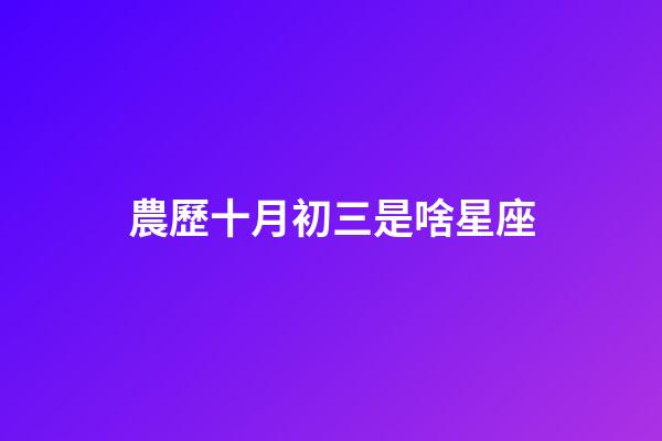 農歷十月初三是啥星座-第1張-星座運勢-玄機派