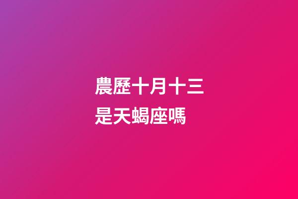 農歷十月十三是天蝎座嗎-第1張-星座運勢-玄機派