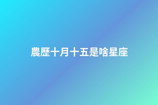 農歷十月十五是啥星座