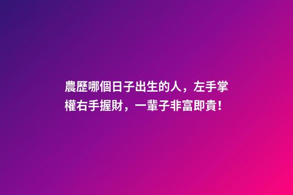 農歷哪個日子出生的人，左手掌權右手握財，一輩子非富即貴！