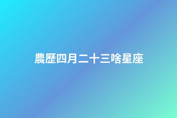 農歷四月二十三啥星座-第1張-星座運勢-玄機派