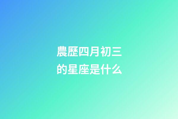 農歷四月初三的星座是什么-第1張-星座運勢-玄機派