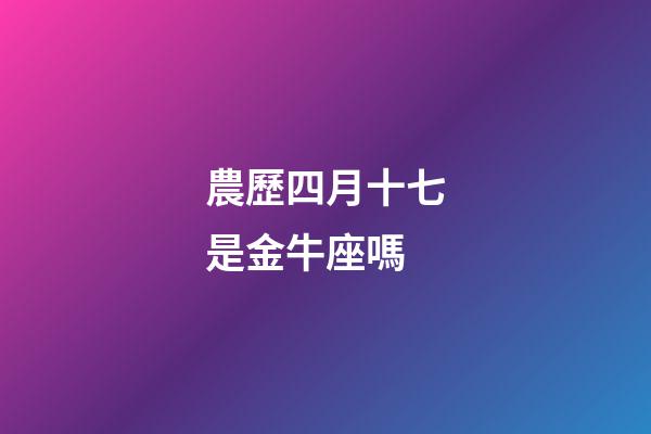 農歷四月十七是金牛座嗎-第1張-星座運勢-玄機派