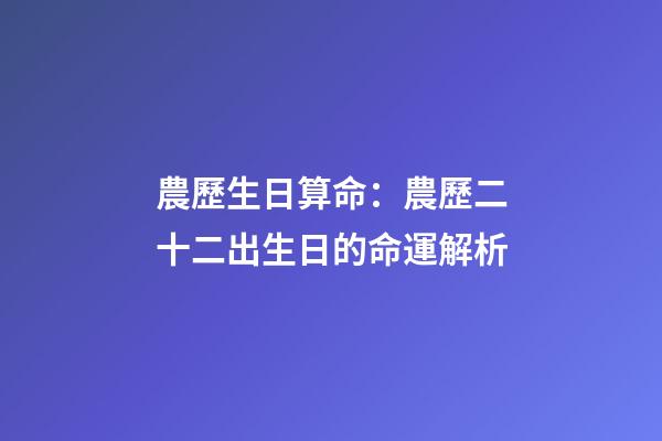 農歷生日算命：農歷二十二出生日的命運解析