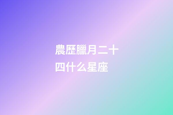 農歷臘月二十四什么星座