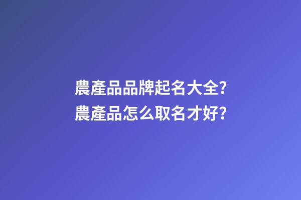 農產品品牌起名大全？農產品怎么取名才好？-第1張-商標起名-玄機派