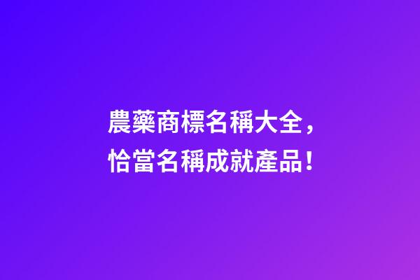 農藥商標名稱大全，恰當名稱成就產品！-第1張-商標起名-玄機派