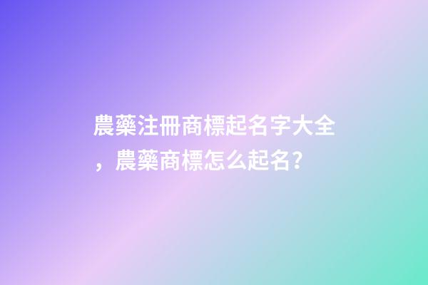 農藥注冊商標起名字大全，農藥商標怎么起名？-第1張-商標起名-玄機派