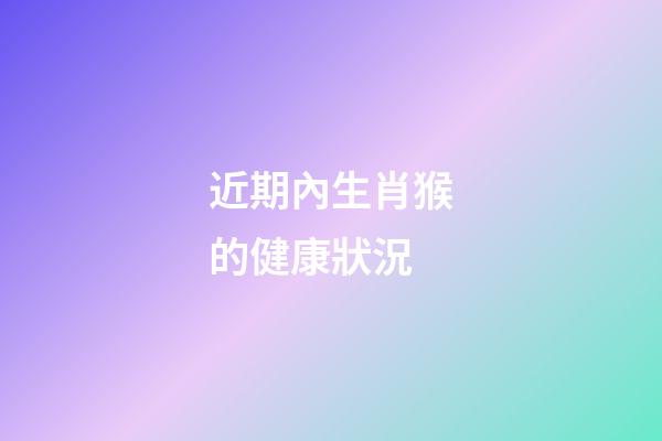 近期內生肖猴的健康狀況