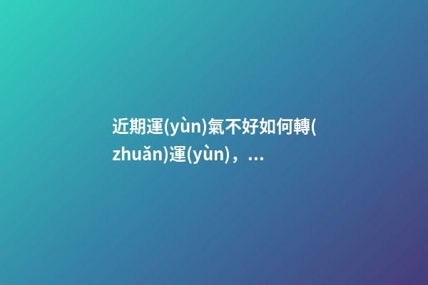近期運(yùn)氣不好如何轉(zhuǎn)運(yùn)，六個(gè)轉(zhuǎn)運(yùn)錦囊