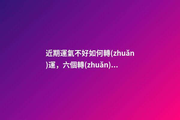 近期運氣不好如何轉(zhuǎn)運，六個轉(zhuǎn)運錦囊