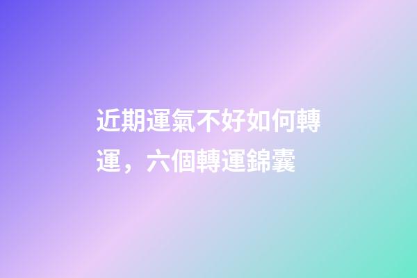 近期運氣不好如何轉運，六個轉運錦囊