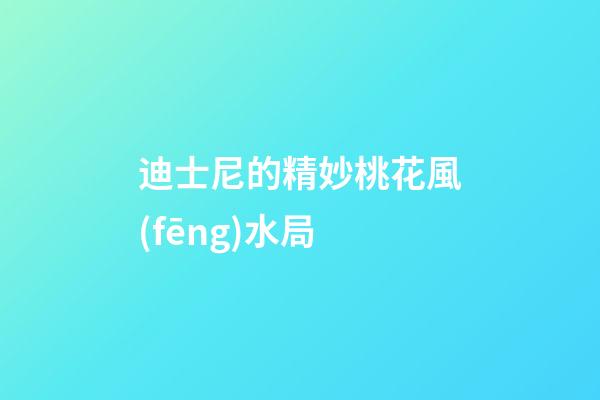 迪士尼的精妙桃花風(fēng)水局