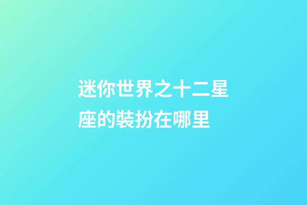 迷你世界之十二星座的裝扮在哪里-第1張-星座運(yùn)勢-玄機(jī)派