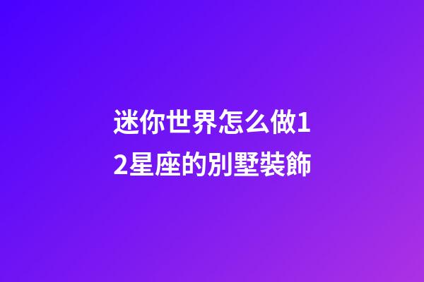迷你世界怎么做12星座的別墅裝飾-第1張-星座運勢-玄機派