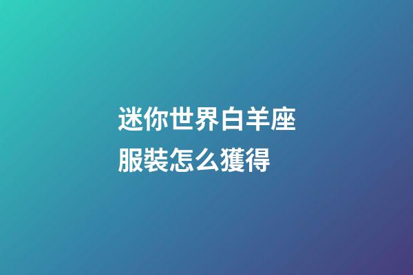 迷你世界白羊座服裝怎么獲得-第1張-星座運勢-玄機派