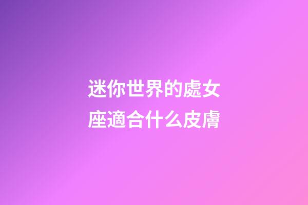 迷你世界的處女座適合什么皮膚-第1張-星座運勢-玄機派