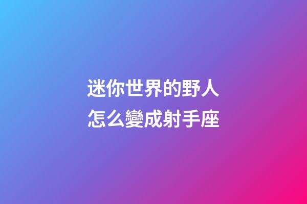 迷你世界的野人怎么變成射手座