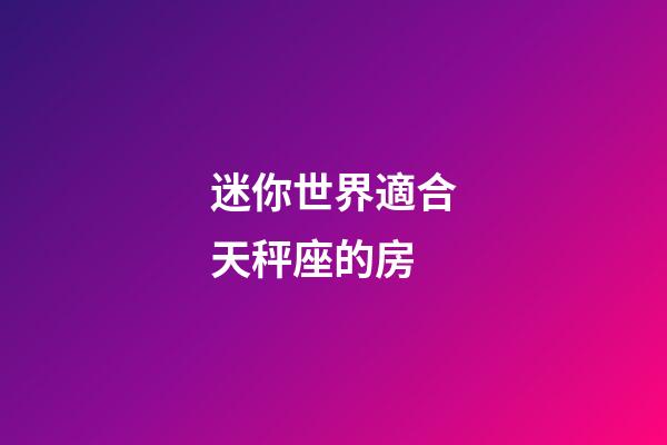 迷你世界適合天秤座的房-第1張-星座運勢-玄機派