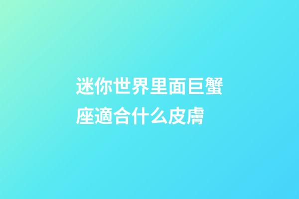 迷你世界里面巨蟹座適合什么皮膚-第1張-星座運勢-玄機派