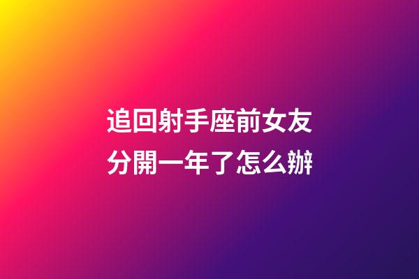 追回射手座前女友分開一年了怎么辦-第1張-星座運勢-玄機派