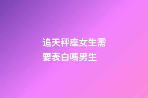 追天秤座女生需要表白嗎男生-第1張-星座運勢-玄機派