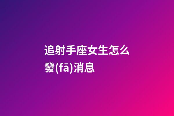 追射手座女生怎么發(fā)消息-第1張-星座運(yùn)勢(shì)-玄機(jī)派