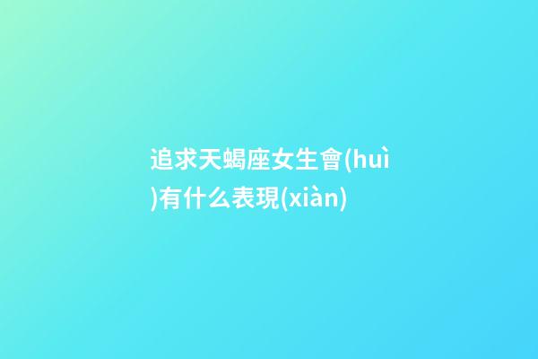 追求天蝎座女生會(huì)有什么表現(xiàn)-第1張-星座運(yùn)勢(shì)-玄機(jī)派