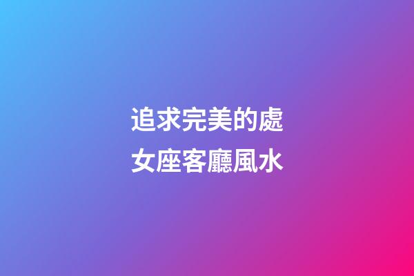 追求完美的處女座客廳風水