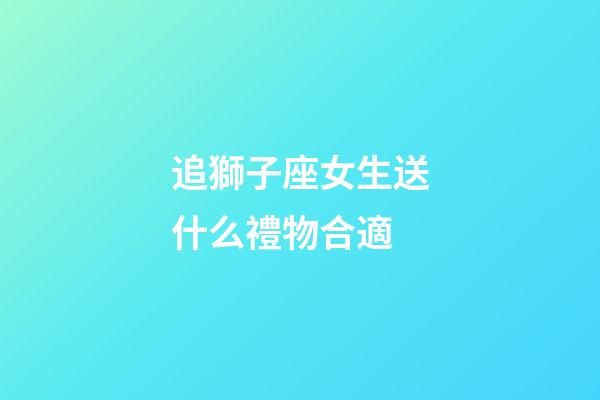 追獅子座女生送什么禮物合適-第1張-星座運勢-玄機派
