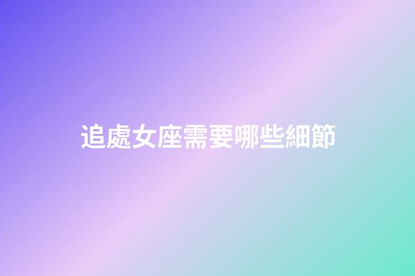 追處女座需要哪些細節-第1張-星座運勢-玄機派