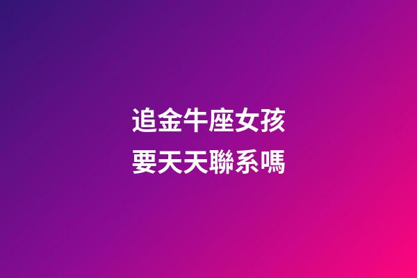 追金牛座女孩要天天聯系嗎-第1張-星座運勢-玄機派