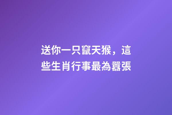 送你一只竄天猴，這些生肖行事最為囂張